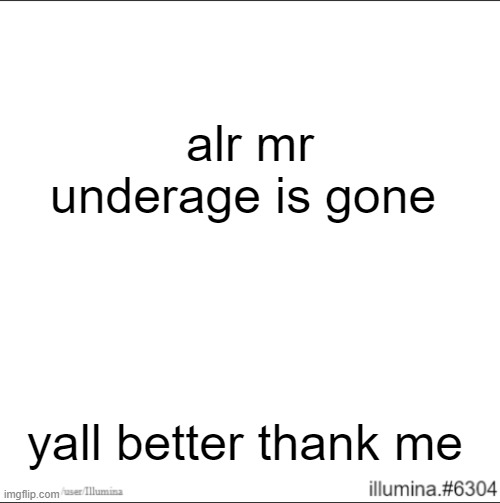 alr mr underage is gone; yall better thank me | made w/ Imgflip meme maker