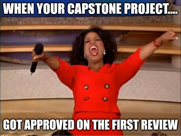 Oprah You Get A | WHEN YOUR CAPSTONE PROJECT.... GOT APPROVED ON THE FIRST REVIEW | image tagged in memes,oprah you get a | made w/ Imgflip meme maker