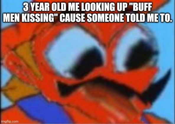 LUIGI THIS ISNT WEED | 3 YEAR OLD ME LOOKING UP "BUFF MEN KISSING" CAUSE SOMEONE TOLD ME TO. | image tagged in luigi this isnt weed | made w/ Imgflip meme maker