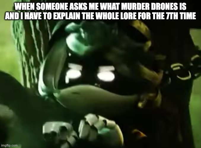Bro its so annoying ;-; | WHEN SOMEONE ASKS ME WHAT MURDER DRONES IS AND I HAVE TO EXPLAIN THE WHOLE LORE FOR THE 7TH TIME | image tagged in relatable | made w/ Imgflip meme maker
