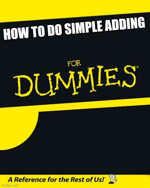 For Dummies | HOW TO DO SIMPLE ADDING | image tagged in for dummies | made w/ Imgflip meme maker