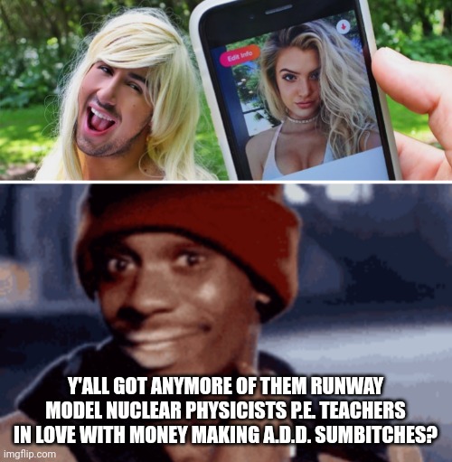 Scammers | Y'ALL GOT ANYMORE OF THEM RUNWAY MODEL NUCLEAR PHYSICISTS P.E. TEACHERS IN LOVE WITH MONEY MAKING A.D.D. SUMBITCHES? | image tagged in lol so funny | made w/ Imgflip meme maker