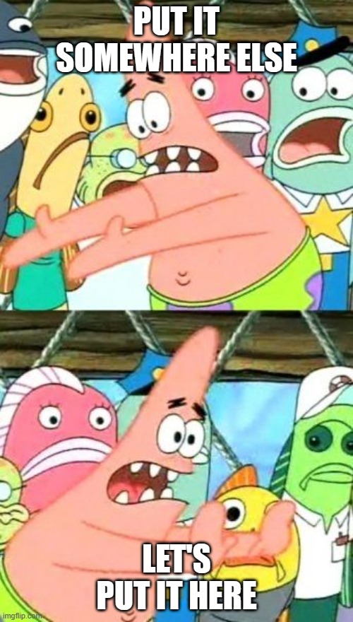 Put It Somewhere Else Patrick | PUT IT SOMEWHERE ELSE; LET'S PUT IT HERE | image tagged in memes,put it somewhere else patrick | made w/ Imgflip meme maker