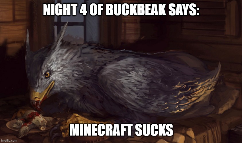 Buckbeak | NIGHT 4 OF BUCKBEAK SAYS:; MINECRAFT SUCKS | image tagged in buckbeak | made w/ Imgflip meme maker