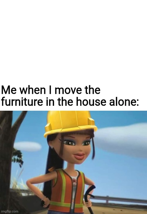 Me when I move the furniture in the house alone: | image tagged in blank white template | made w/ Imgflip meme maker