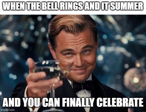 summer is here finally | WHEN THE BELL RINGS AND IT SUMMER; AND YOU CAN FINALLY CELEBRATE | image tagged in memes,leonardo dicaprio cheers | made w/ Imgflip meme maker