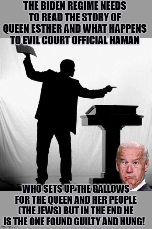 The Preacher | THE BIDEN REGIME NEEDS TO READ THE STORY OF QUEEN ESTHER AND WHAT HAPPENS TO EVIL COURT OFFICIAL HAMAN; WHO SETS UP THE GALLOWS FOR THE QUEEN AND HER PEOPLE (THE JEWS) BUT IN THE END HE IS THE ONE FOUND GUILTY AND HUNG! | image tagged in the preacher | made w/ Imgflip meme maker