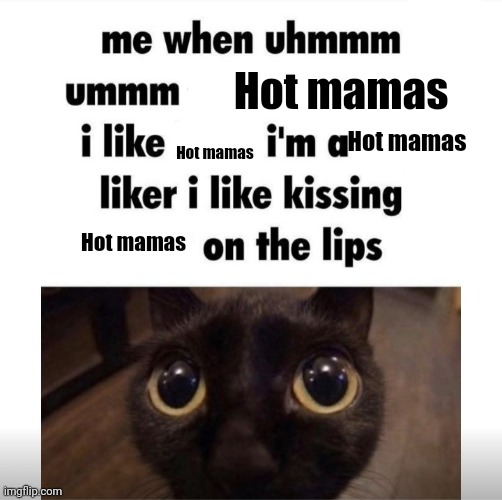 me when uhmm umm | Hot mamas; Hot mamas; Hot mamas; Hot mamas | image tagged in me when uhmm umm | made w/ Imgflip meme maker
