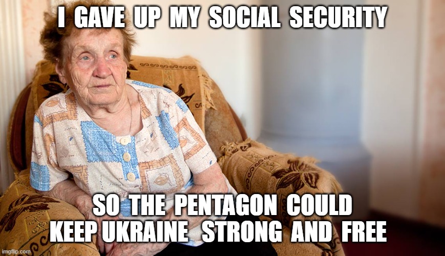 Strong and Free | I  GAVE  UP  MY  SOCIAL  SECURITY; SO  THE  PENTAGON  COULD KEEP UKRAINE   STRONG  AND  FREE | image tagged in old people | made w/ Imgflip meme maker