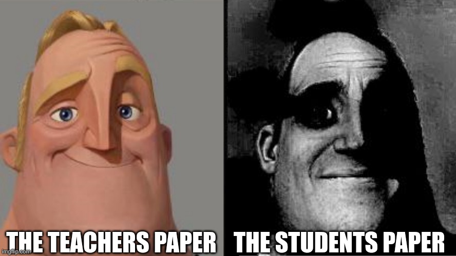 Traumatized Mr. Incredible | THE TEACHERS PAPER; THE STUDENTS PAPER | image tagged in traumatized mr incredible | made w/ Imgflip meme maker