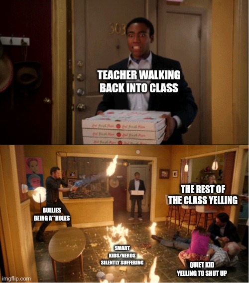 Community Fire Pizza Meme | TEACHER WALKING BACK INTO CLASS; THE REST OF THE CLASS YELLING; BULLIES BEING A**HOLES; SMART KIDS/NERDS SILENTLY SUFFERING; QUIET KID YELLING TO SHUT UP | image tagged in community fire pizza meme | made w/ Imgflip meme maker