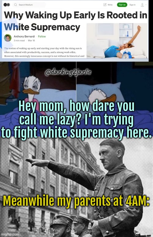 Fighting White Supremacy since 90's #ProudAF | @darking2jarlie; Hey mom, how dare you call me lazy? I'm trying to fight white supremacy here. Meanwhile my parents at 4AM: | image tagged in nazi,sleeping,good morning,white supremacy,liberal logic,woke | made w/ Imgflip meme maker