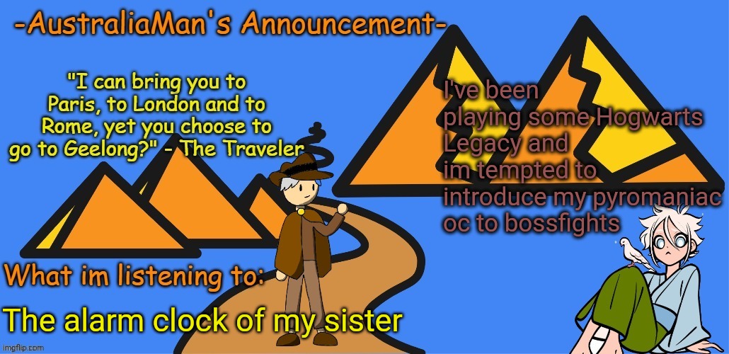 AustraliaMan's New Announcement Template | I've been playing some Hogwarts Legacy and im tempted to introduce my pyromaniac oc to bossfights; The alarm clock of my sister | image tagged in australiaman's new announcement template | made w/ Imgflip meme maker