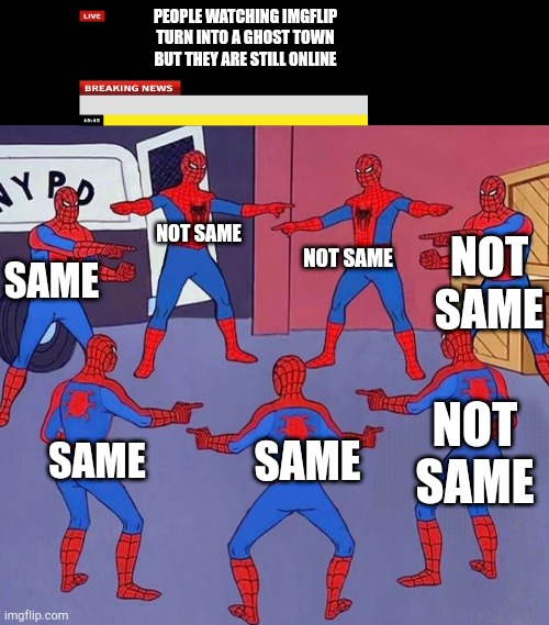 same spider man 7 | PEOPLE WATCHING IMGFLIP TURN INTO A GHOST TOWN BUT THEY ARE STILL ONLINE; NOT SAME; NOT SAME; NOT SAME; SAME; NOT SAME; SAME; SAME | image tagged in same spider man 7 | made w/ Imgflip meme maker