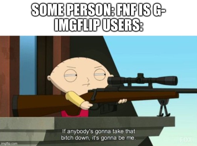 stewie griffin: sniper | SOME PERSON: FNF IS G-
IMGFLIP USERS: | image tagged in stewie griffin sniper | made w/ Imgflip meme maker