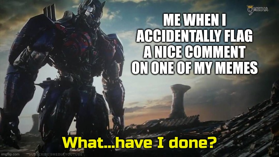 this happened to me once | ME WHEN I ACCIDENTALLY FLAG A NICE COMMENT ON ONE OF MY MEMES | image tagged in optimus prime what have i done | made w/ Imgflip meme maker