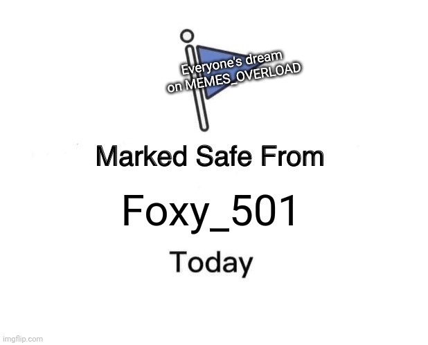 ? | Everyone's dream on MEMES_OVERLOAD; Foxy_501 | image tagged in memes,marked safe from | made w/ Imgflip meme maker