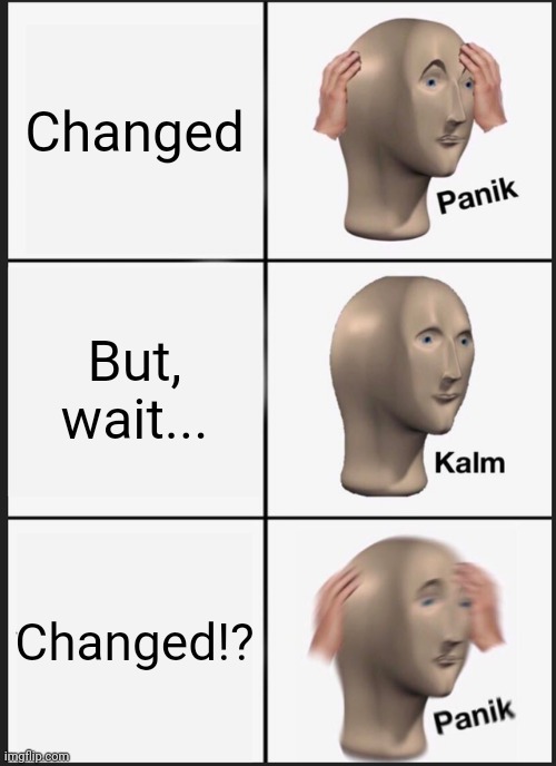 What happened? | Changed; But, wait... Changed!? | image tagged in memes,panik kalm panik | made w/ Imgflip meme maker