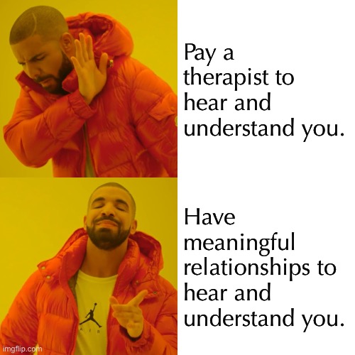 Bye Therapists | Pay a therapist to hear and understand you. Have meaningful relationships to hear and understand you. | image tagged in memes,drake hotline bling | made w/ Imgflip meme maker