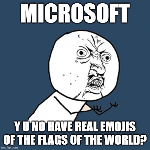 Black flag, white flag, checkered flag, triangular flag, Jolly Roger flag, gay pride flag, trans pride flag. What's missing? | MICROSOFT; Y U NO HAVE REAL EMOJIS OF THE FLAGS OF THE WORLD? | image tagged in memes,y u no,microsoft,emoji,emojis,flags | made w/ Imgflip meme maker
