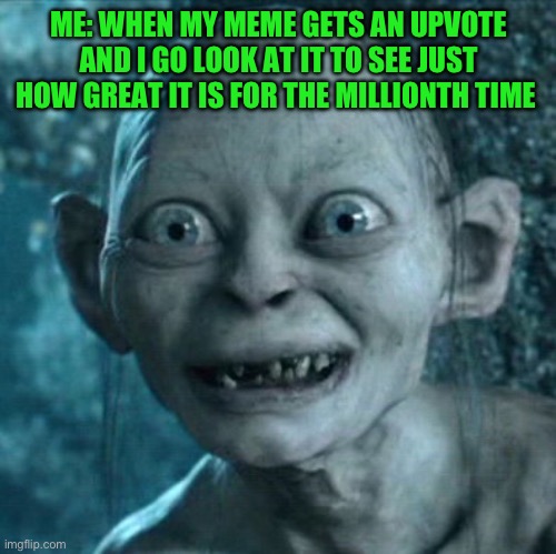 I’m so popular!!! | ME: WHEN MY MEME GETS AN UPVOTE AND I GO LOOK AT IT TO SEE JUST HOW GREAT IT IS FOR THE MILLIONTH TIME | image tagged in memes,gollum,upvotes,facebook,popular,social media | made w/ Imgflip meme maker