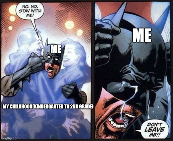 Batman don't leave me | ME MY CHILDHOOD(KINDERGARTEN TO 2ND GRADE) ME | image tagged in batman don't leave me | made w/ Imgflip meme maker