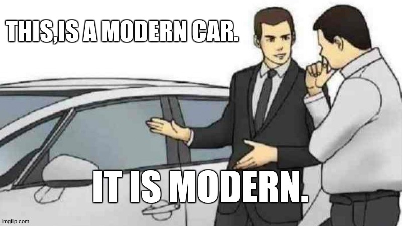 modernity | THIS,IS A MODERN CAR. IT IS MODERN. | image tagged in memes,car salesman slaps roof of car | made w/ Imgflip meme maker