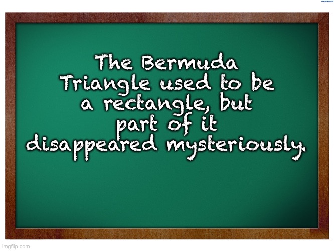 Bermuda | The Bermuda Triangle used to be a rectangle, but part of it disappeared mysteriously. | image tagged in green blank blackboard | made w/ Imgflip meme maker