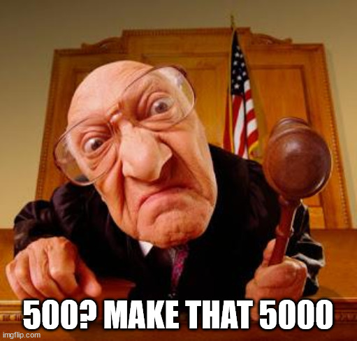 Mean Judge | 500? MAKE THAT 5000 | image tagged in mean judge | made w/ Imgflip meme maker