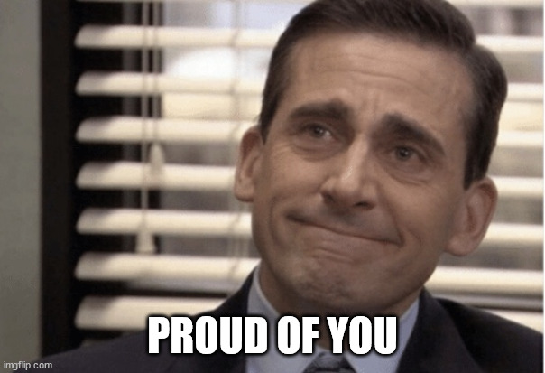 Proudness | PROUD OF YOU | image tagged in proudness | made w/ Imgflip meme maker