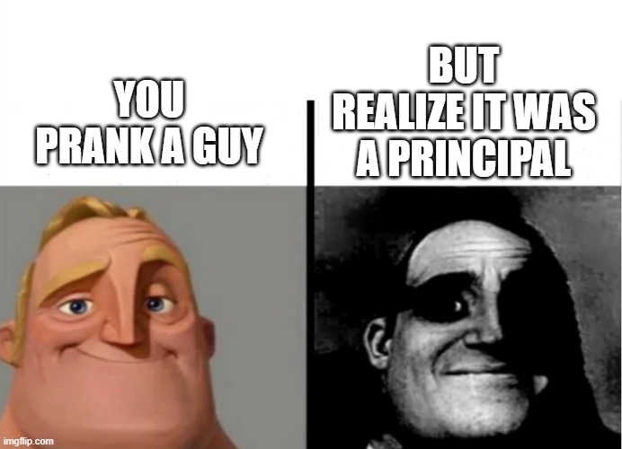 Teacher's Copy | BUT REALIZE IT WAS A PRINCIPAL; YOU PRANK A GUY | image tagged in teacher's copy | made w/ Imgflip meme maker