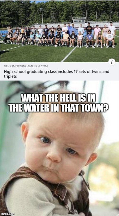 How Many Twins? | WHAT THE HELL IS IN THE WATER IN THAT TOWN? | image tagged in confused baby | made w/ Imgflip meme maker