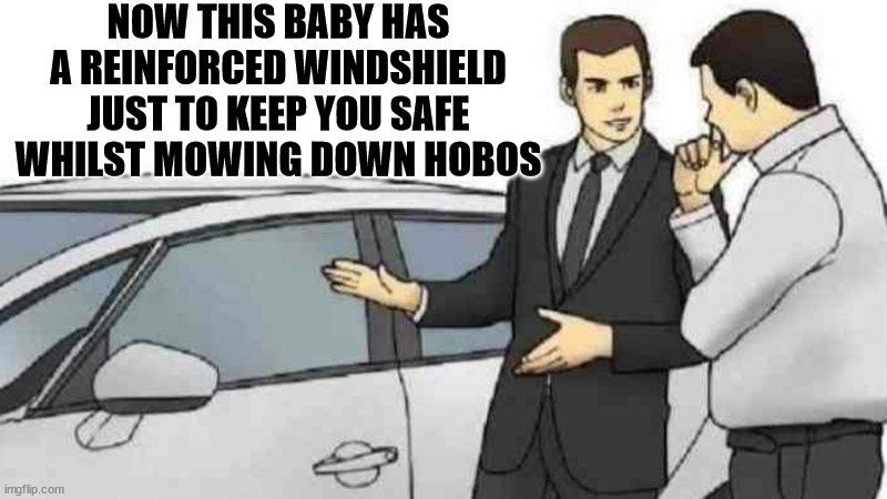 Car Salesman Slaps Roof Of Car Meme | NOW THIS BABY HAS A REINFORCED WINDSHIELD JUST TO KEEP YOU SAFE WHILST MOWING DOWN HOBOS | image tagged in memes,car salesman slaps roof of car | made w/ Imgflip meme maker
