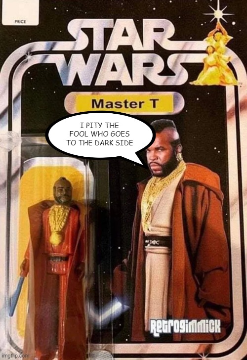 Don't Mess with T | I PITY THE FOOL WHO GOES TO THE DARK SIDE | image tagged in star wars | made w/ Imgflip meme maker