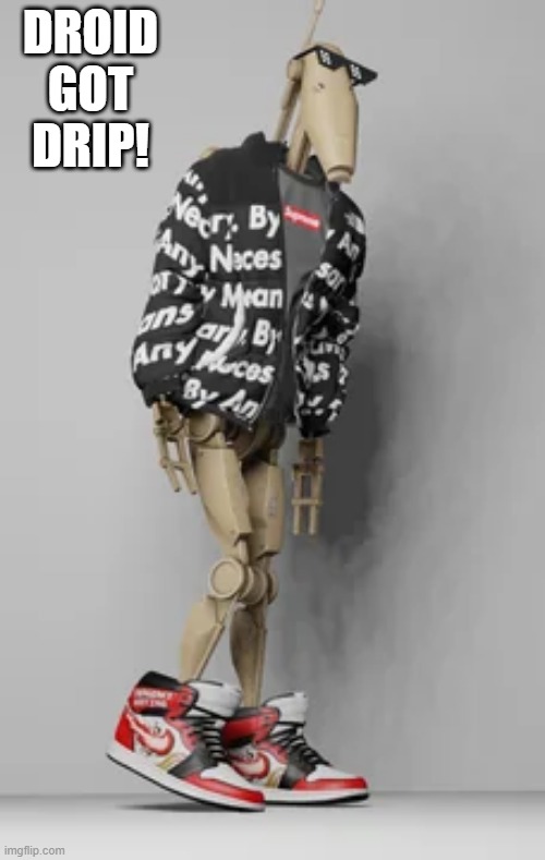 Droid Fashion | DROID GOT DRIP! | image tagged in star wars,droids | made w/ Imgflip meme maker
