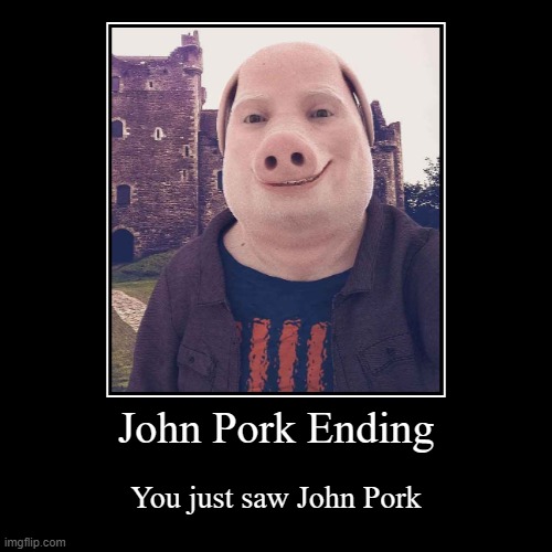 John Pork Ending | You just saw John Pork | image tagged in funny,demotivationals | made w/ Imgflip demotivational maker