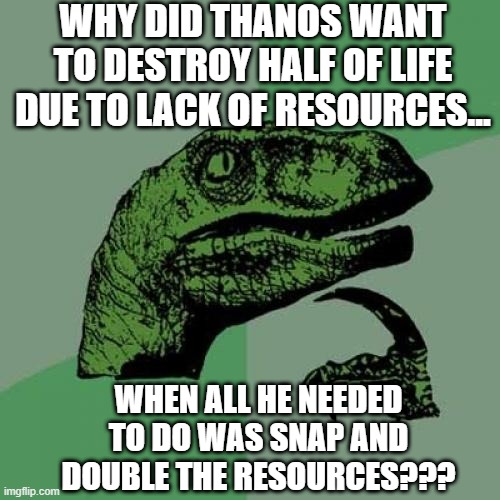Plot Holes | WHY DID THANOS WANT TO DESTROY HALF OF LIFE DUE TO LACK OF RESOURCES... WHEN ALL HE NEEDED TO DO WAS SNAP AND DOUBLE THE RESOURCES??? | image tagged in memes,philosoraptor | made w/ Imgflip meme maker