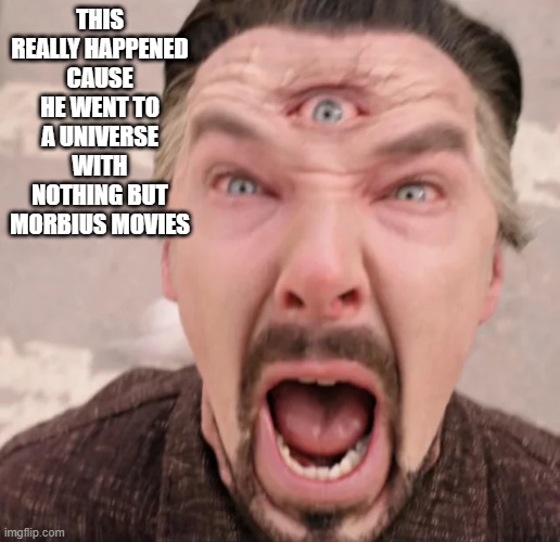 It's Morbin Time! | THIS REALLY HAPPENED CAUSE HE WENT TO A UNIVERSE WITH NOTHING BUT MORBIUS MOVIES | image tagged in morbius,dr strange | made w/ Imgflip meme maker