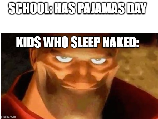 SCHOOL: HAS PAJAMAS DAY; KIDS WHO SLEEP NAKED: | image tagged in soldier,tf2,school meme | made w/ Imgflip meme maker
