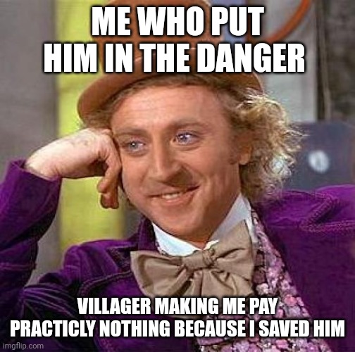 Minecraft Player be like | ME WHO PUT HIM IN THE DANGER; VILLAGER MAKING ME PAY PRACTICLY NOTHING BECAUSE I SAVED HIM | image tagged in memes,creepy condescending wonka,funny,minecraft,relatable,gaming | made w/ Imgflip meme maker