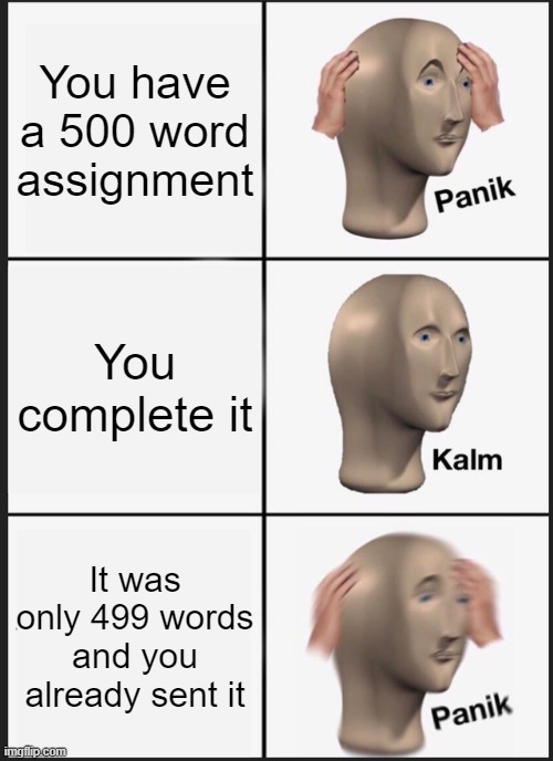 No 100 for you! | You have a 500 word assignment; You complete it; It was only 499 words and you already sent it | image tagged in memes,panik kalm panik | made w/ Imgflip meme maker