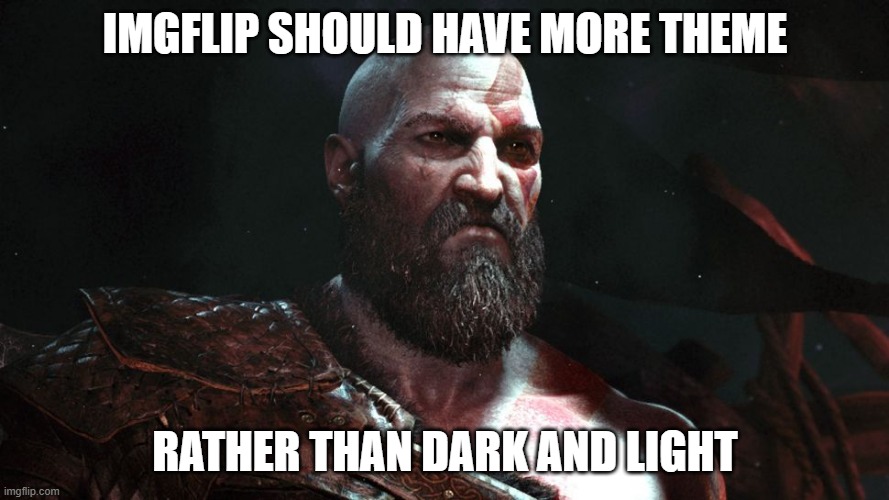 Old Kratos | IMGFLIP SHOULD HAVE MORE THEME; RATHER THAN DARK AND LIGHT | image tagged in old kratos | made w/ Imgflip meme maker