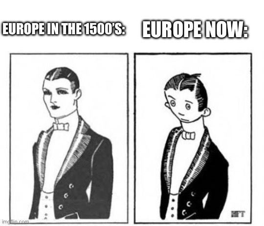 First ever meme | EUROPE NOW:; EUROPE IN THE 1500’S: | image tagged in first ever meme | made w/ Imgflip meme maker
