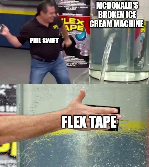 Flex Tape | MCDONALD'S BROKEN ICE CREAM MACHINE; PHIL SWIFT; FLEX TAPE | image tagged in flex tape | made w/ Imgflip meme maker
