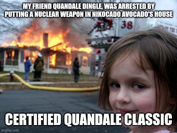 Ohio girl | MY FRIEND QUANDALE DINGLE, WAS ARRESTED BY PUTTING A NUCLEAR WEAPON IN NIKOCADO AVOCADO'S HOUSE; CERTIFIED QUANDALE CLASSIC | image tagged in memes,disaster girl,ohio,nikocado avocado | made w/ Imgflip meme maker