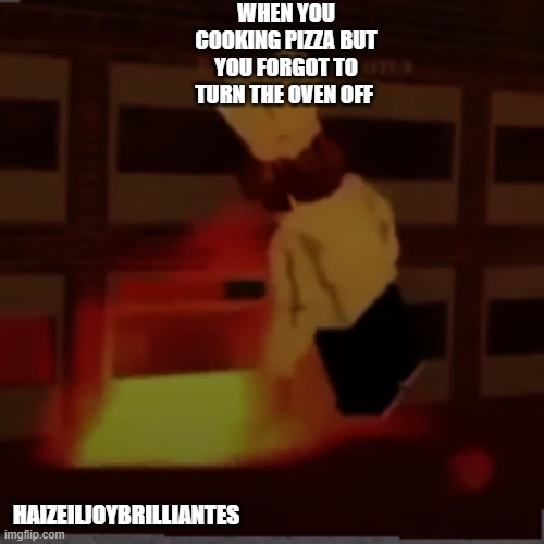 oh no | WHEN YOU COOKING PIZZA BUT YOU FORGOT TO TURN THE OVEN OFF; HAIZEILJOYBRILLIANTES | image tagged in memes,roblox,work at a pizza place | made w/ Imgflip meme maker