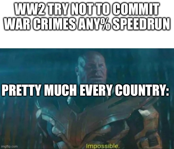 world war crime? | WW2 TRY NOT TO COMMIT WAR CRIMES ANY% SPEEDRUN; PRETTY MUCH EVERY COUNTRY: | image tagged in thanos impossible,crime,war criminal,ww2 | made w/ Imgflip meme maker