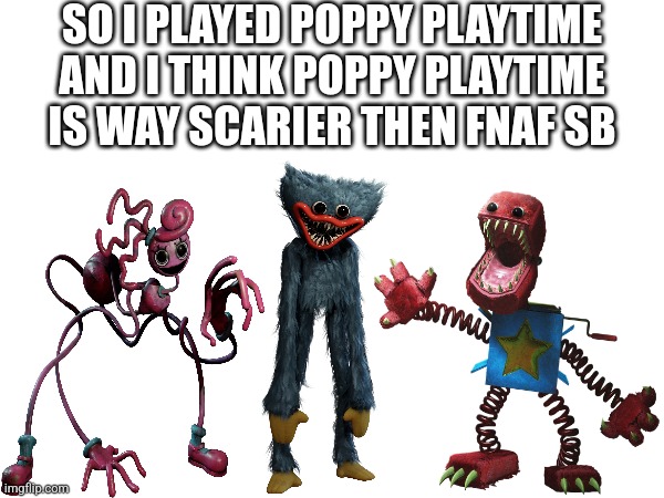 Not What I Thought Tho | SO I PLAYED POPPY PLAYTIME AND I THINK POPPY PLAYTIME IS WAY SCARIER THEN FNAF SB | image tagged in fnaf | made w/ Imgflip meme maker