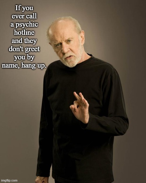 Psychic Hotline | If you ever call a psychic hotline and they don't greet you by name, hang up. | image tagged in george carlin,funny | made w/ Imgflip meme maker