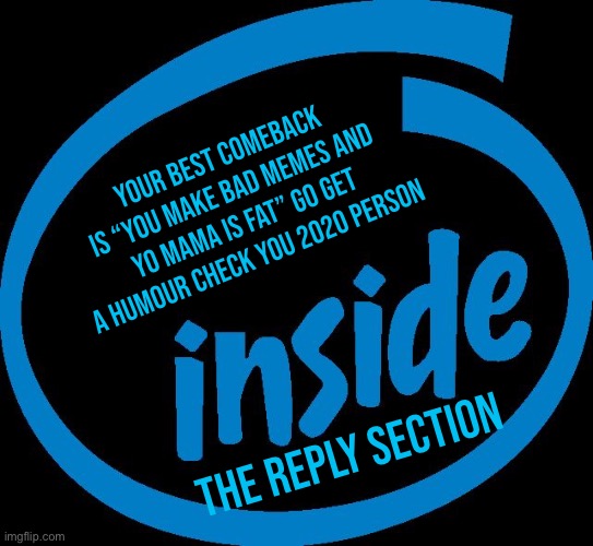 Intel Inside | the reply section your best comeback is “you make bad memes and yo mama is fat” go get a humour check you 2020 person | image tagged in intel inside | made w/ Imgflip meme maker